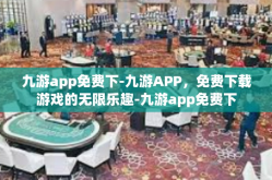九游app免费下-九游APP，免费下载游戏的无限乐趣-九游app免费下