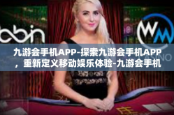 九游会手机APP-探索九游会手机APP，重新定义移动娱乐体验-九游会手机APP