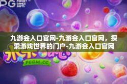 九游会入口官网-九游会入口官网，探索游戏世界的门户-九游会入口官网