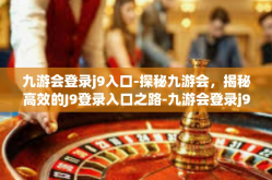 九游会登录j9入口-探秘九游会，揭秘高效的J9登录入口之路-九游会登录j9入口