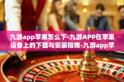 九游app苹果怎么下-九游APP在苹果设备上的下载与安装指南-九游app苹果怎么下