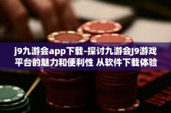 j9九游会app下载-探讨九游会J9游戏平台的魅力和便利性 从软件下载体验开始-j9九游会app下载