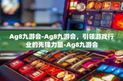 Ag8九游会-Ag8九游会，引领游戏行业的先锋力量-Ag8九游会
