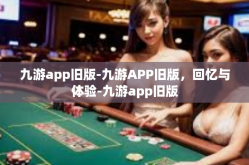 九游app旧版-九游APP旧版，回忆与体验-九游app旧版