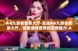 AG九游会登录大厅-走进AG九游会登录大厅，探索游戏世界的无限魅力-AG九游会登录大厅