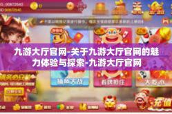 九游大厅官网-关于九游大厅官网的魅力体验与探索-九游大厅官网