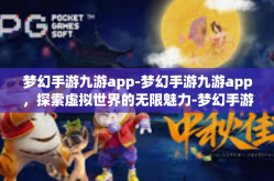 梦幻手游九游app-梦幻手游九游app，探索虚拟世界的无限魅力-梦幻手游九游app