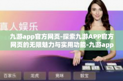 九游app官方网页-探索九游APP官方网页的无限魅力与实用功能-九游app官方网页
