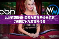 九游官网传奇-探索九游官网传奇的魅力和魔力-九游官网传奇