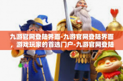 九游官网登陆界面-九游官网登陆界面，游戏玩家的首选门户-九游官网登陆界面