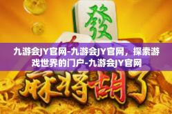 九游会JY官网-九游会JY官网，探索游戏世界的门户-九游会JY官网