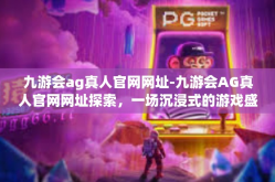 九游会ag真人官网网址-九游会AG真人官网网址探索，一场沉浸式的游戏盛宴-九游会ag真人官网网址