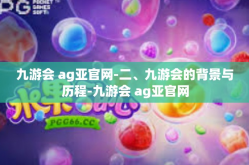九游会 ag亚官网-二、九游会的背景与历程-九游会 ag亚官网