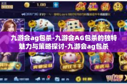 九游会ag包杀-九游会AG包杀的独特魅力与策略探讨-九游会ag包杀