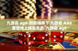 九游会 ag8-创新视界下 九游会 AG8重塑线上娱乐生态-九游会 ag8