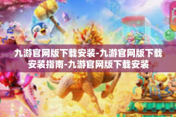 九游官网版下载安装-九游官网版下载安装指南-九游官网版下载安装