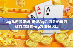 ag九游会论坛-浅谈Ag九游会论坛的魅力与影响-ag九游会论坛