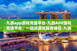 九游app游戏充值平台-九游APP游戏充值平台，一站式游戏服务体验-九游app游戏充值平台