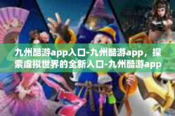 九州酷游app入口-九州酷游app，探索虚拟世界的全新入口-九州酷游app入口