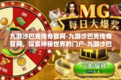 九游沙巴克传奇官网-九游沙巴克传奇官网，探索神秘世界的门户-九游沙巴克传奇官网