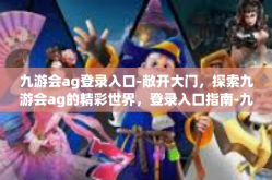 九游会ag登录入口-敞开大门，探索九游会ag的精彩世界，登录入口指南-九游会ag登录入口