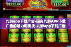 九游app下载广告-探究九游APP下载广告的魅力和挑战-九游app下载广告