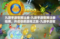 九游手游官网注册-九游手游官网注册指南，开启你的游戏之旅-九游手游官网注册