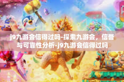 j9九游会信得过吗-探索九游会，信誉与可靠性分析-j9九游会信得过吗