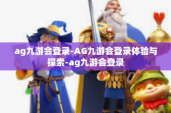 ag九游会登录-AG九游会登录体验与探索-ag九游会登录