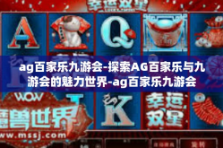 ag百家乐九游会-探索AG百家乐与九游会的魅力世界-ag百家乐九游会