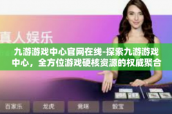 九游游戏中心官网在线-探索九游游戏中心，全方位游戏硬核资源的权威聚合点-九游游戏中心官网在线