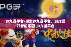 j9九游平台-探索j9九游平台，游戏爱好者的乐园-j9九游平台