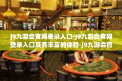 j9九游会官网登录入口-J9九游会官网登录入口及其丰富的体验-j9九游会官网登录入口