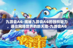 九游会AG-揭秘九游会AG的独特魅力，通往网络世界的新天地-九游会AG
