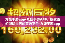 九妖手游app-九妖手游APP，探索奇幻游戏世界的首选平台-九妖手游app