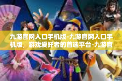 九游官网入口手机版-九游官网入口手机版，游戏爱好者的首选平台-九游官网入口手机版