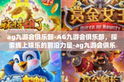 ag九游会俱乐部-AG九游会俱乐部，探索线上娱乐的前沿力量-ag九游会俱乐部