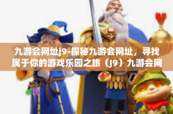 九游会网址j9-探秘九游会网址，寻找属于你的游戏乐园之旅（J9）九游会网址j9