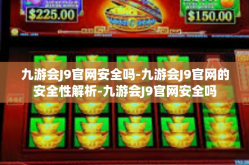 九游会J9官网安全吗-九游会J9官网的安全性解析-九游会J9官网安全吗