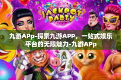 九游APp-探索九游APP，一站式娱乐平台的无限魅力-九游APp