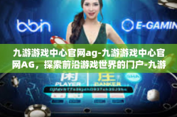 九游游戏中心官网ag-九游游戏中心官网AG，探索前沿游戏世界的门户-九游游戏中心官网ag