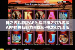 神之刃九游版APP-探究神之刃九游版APP的独特魅力与优势-神之刃九游版APP