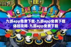 九游app免费下载-九游app免费下载体验攻略-九游app免费下载