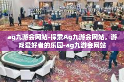 ag九游会网站-探索Ag九游会网站，游戏爱好者的乐园-ag九游会网站