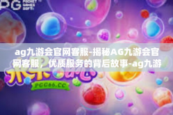 ag九游会官网客服-揭秘AG九游会官网客服，优质服务的背后故事-ag九游会官网客服