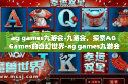 ag games九游会-九游会，探索AG Games的奇幻世界-ag games九游会