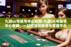九游uc号账号中心官网-九游UC号账号中心官网，一站式游戏服务与管理平台-九游uc号账号中心官网