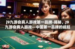 j9九游会真人游戏第一品牌-揭秘，J9九游会真人游戏—中国第一品牌的崛起与魅力-j9九游会真人游戏第一品牌