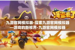 九游官网模拟器-探索九游官网模拟器—游戏的新视界-九游官网模拟器