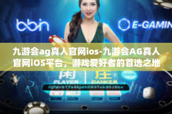 九游会ag真人官网ios-九游会AG真人官网iOS平台，游戏爱好者的首选之地-九游会ag真人官网ios